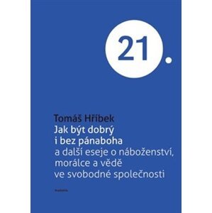 Jak být dobrý i bez pánaboha. a další eseje o náboženství, morálce a vědě ve svobodné společnosti - Tomáš Hříbek