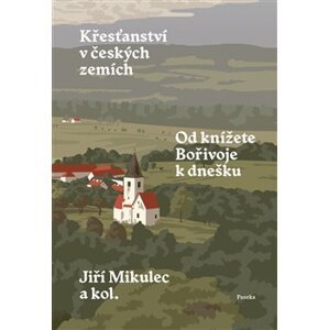 Křesťanství v českých zemích. Od knížete Bořivoje k dnešku - kol., Jiří Mikulec